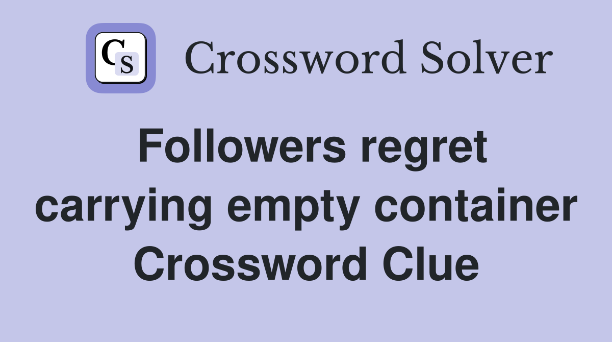 Followers regret carrying empty container crossword clue answers